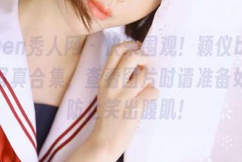 Xiuren秀人网 – 快来围观！颖仪baby温柔写真合集，查看图片时请准备好纸巾，防止笑出腹肌！
