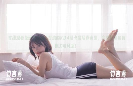 在线观看兔玩映画精心打造的KDA阿卡丽写真合集，完美展现角色魅力与风采！