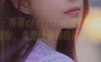 推女神 – 黄可christine海边写真作品全新发布，免费让你领略摄影魅力！