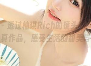 秀人网 – 透过柚琪Rich的镜头，欣赏她纯白的写真作品，感受生活的甜美与柔和！